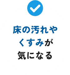 床の汚れやくすみが気になる