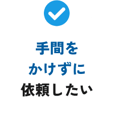 手間を掛けずに依頼したい